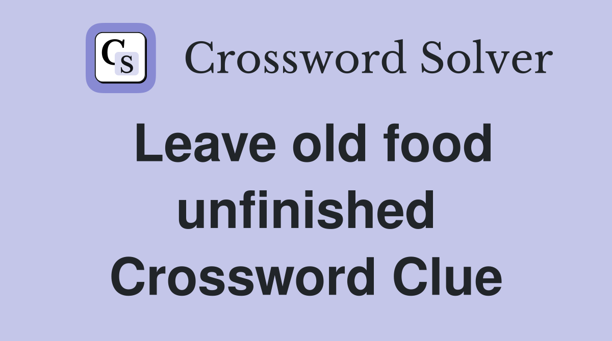 Leave old food unfinished Crossword Clue