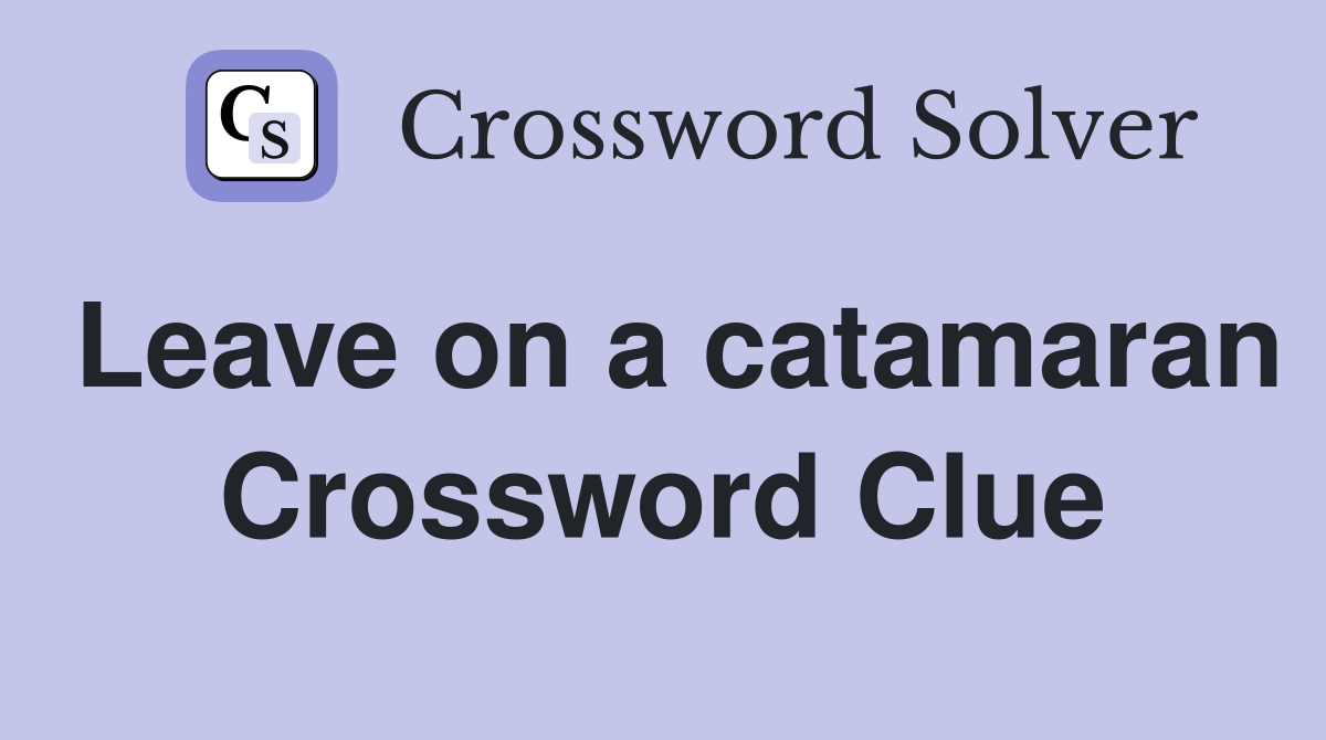 Leave on a catamaran Crossword Clue