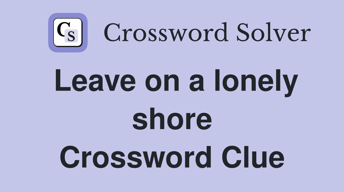 Leave on a lonely shore Crossword Clue