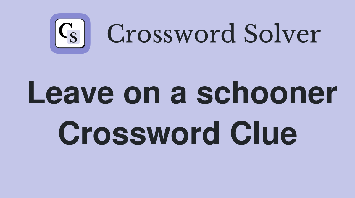 Leave on a schooner Crossword Clue