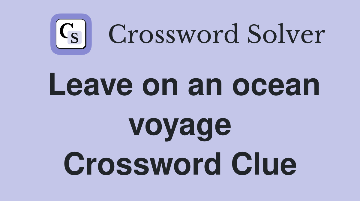Leave on an ocean voyage Crossword Clue