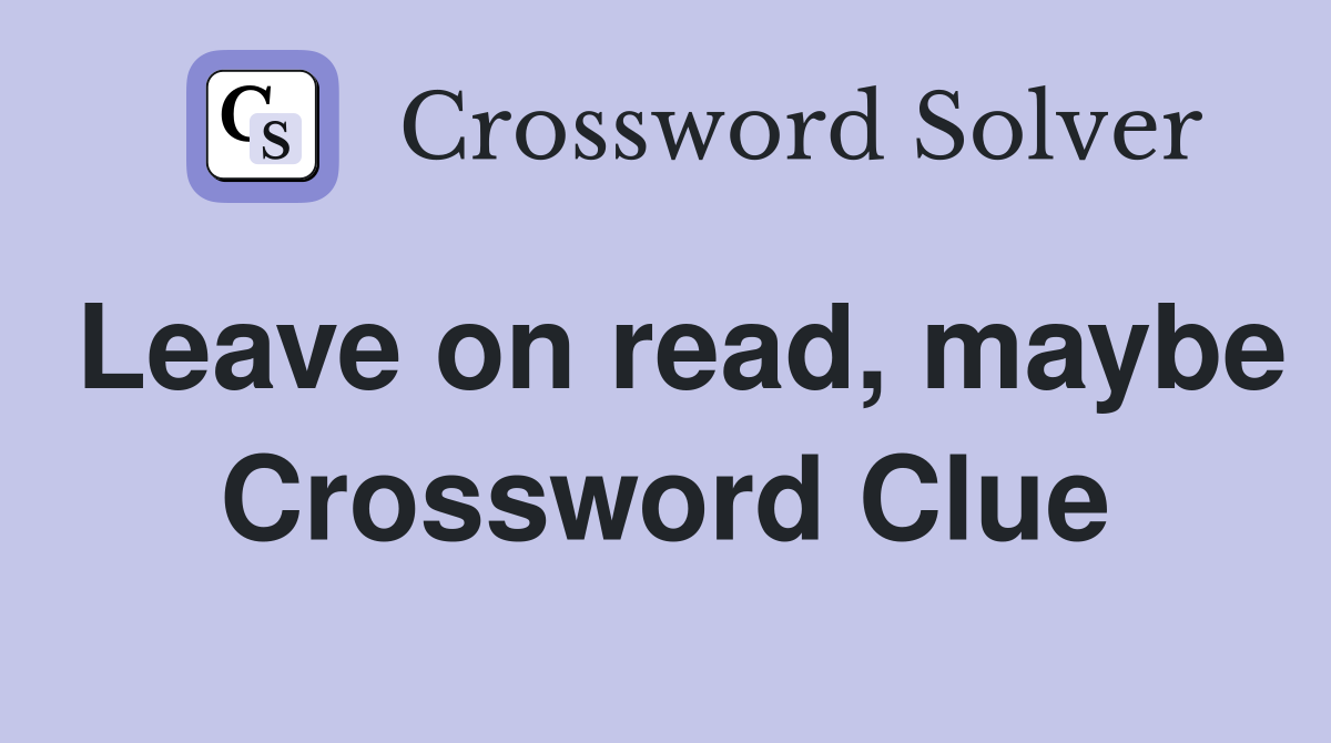 Leave on read, maybe Crossword Clue