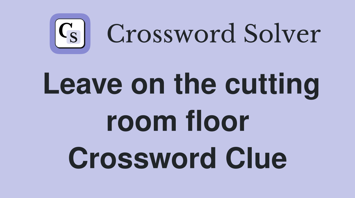 Leave on the cutting room floor Crossword Clue