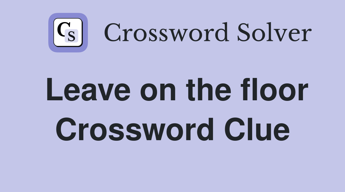 Leave on the floor Crossword Clue