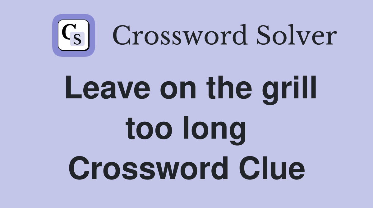 Leave on the grill too long Crossword Clue
