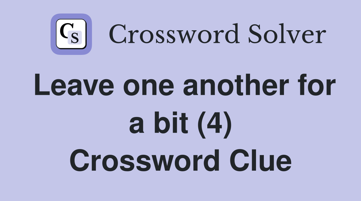Leave one another for a bit (4) Crossword Clue