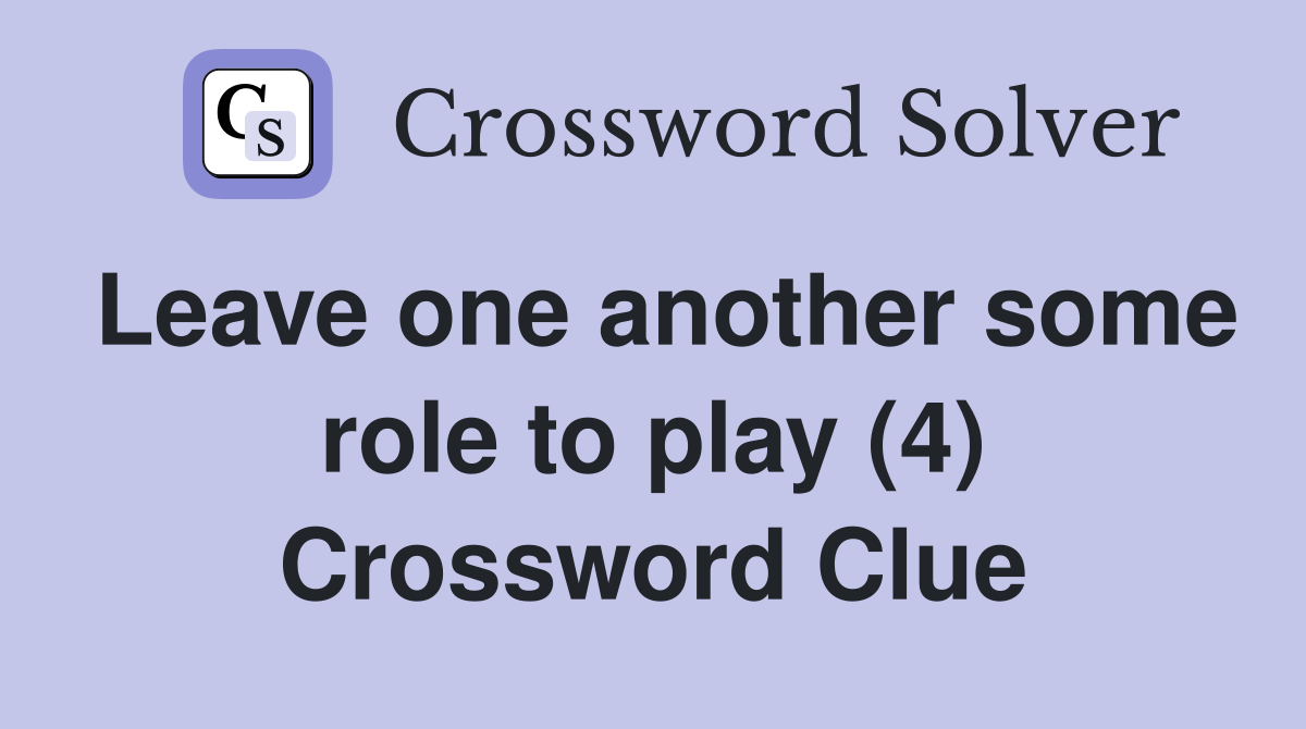 Leave one another some role to play (4) Crossword Clue
