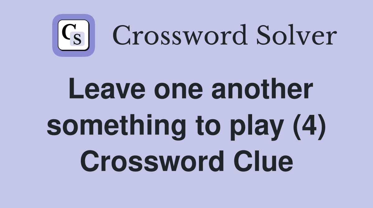 Leave one another something to play (4) Crossword Clue