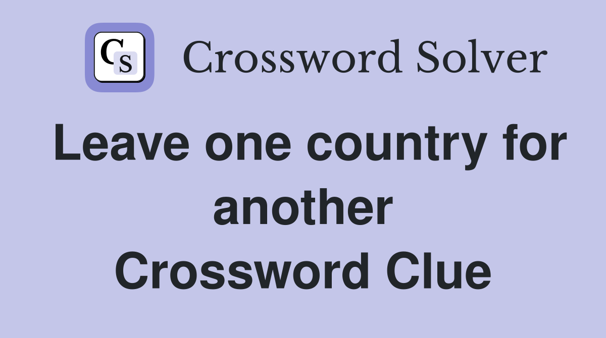 Leave one country for another Crossword Clue