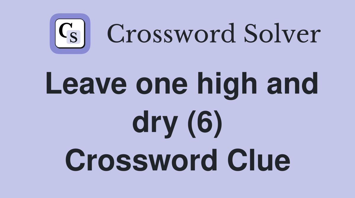Leave one high and dry (6) Crossword Clue
