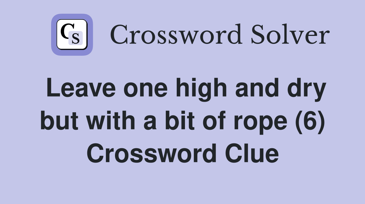 Leave one high and dry but with a bit of rope (6) Crossword Clue