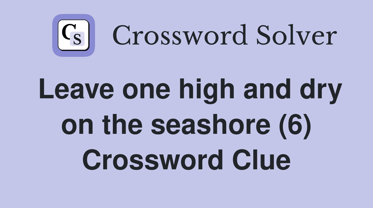 Leave one high and dry on the seashore (6) - Crossword Clue Answers ...