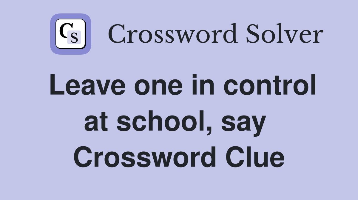 Leave one in control at school, say  Crossword Clue