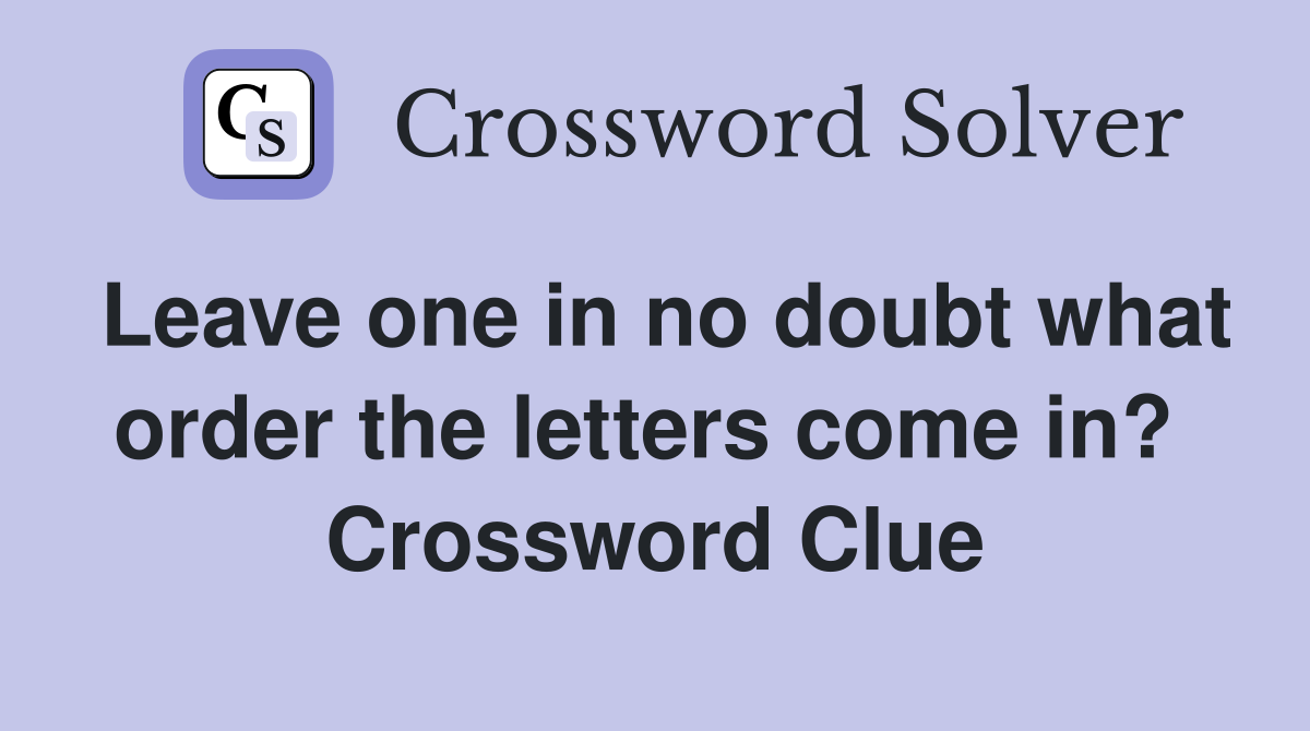 Leave one in no doubt what order the letters come in?  Crossword Clue