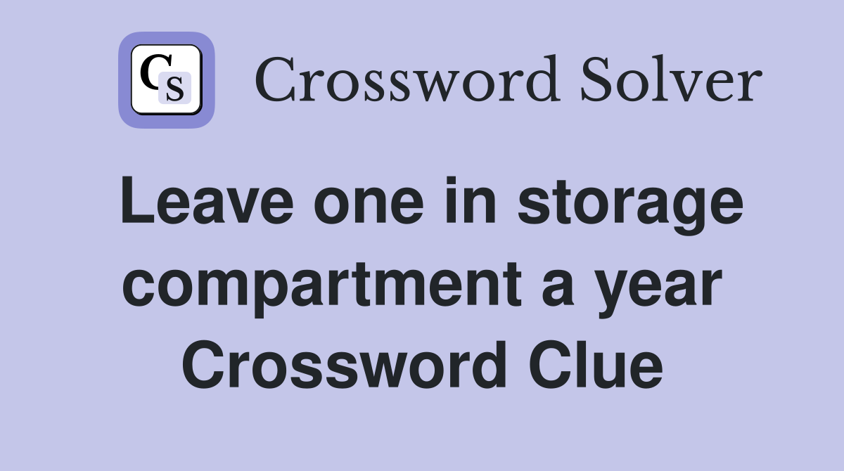 Leave one in storage compartment a year Crossword Clue
