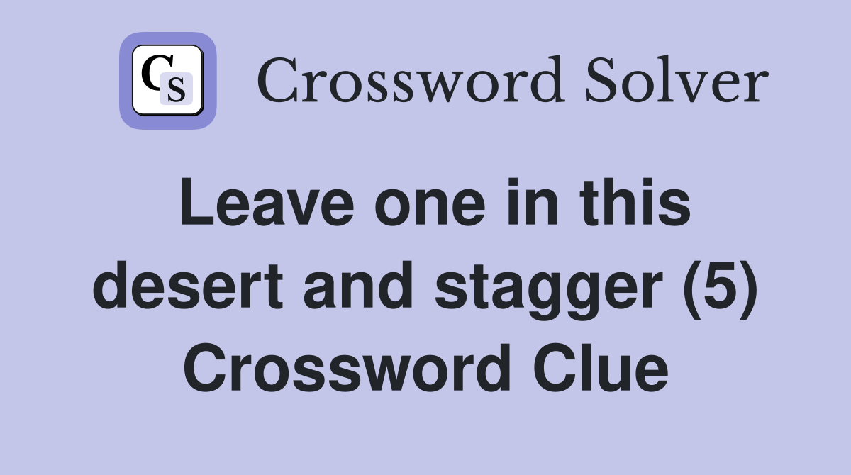 Leave one in this desert and stagger (5) Crossword Clue