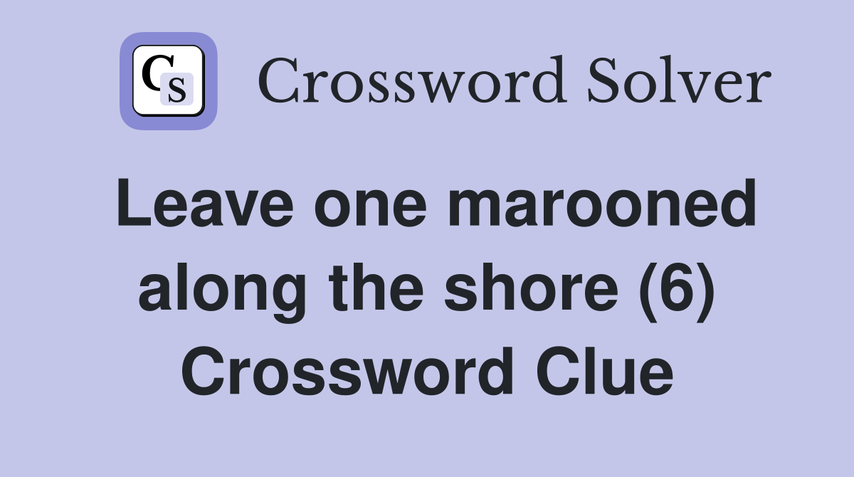 Leave one marooned along the shore (6) Crossword Clue