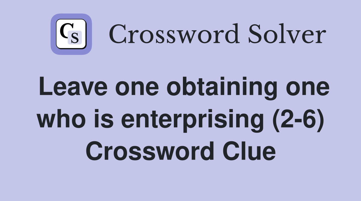 Leave one obtaining one who is enterprising (2-6) Crossword Clue