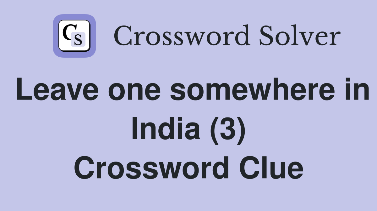 Leave one somewhere in India (3) Crossword Clue
