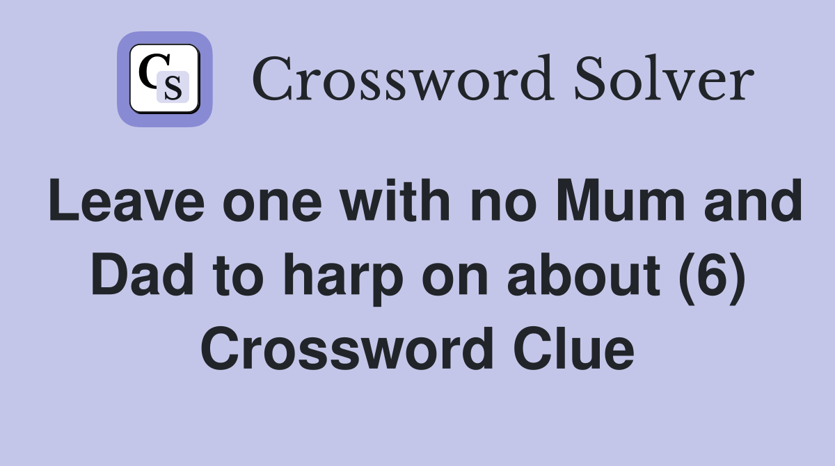 Leave one with no Mum and Dad to harp on about (6) Crossword Clue