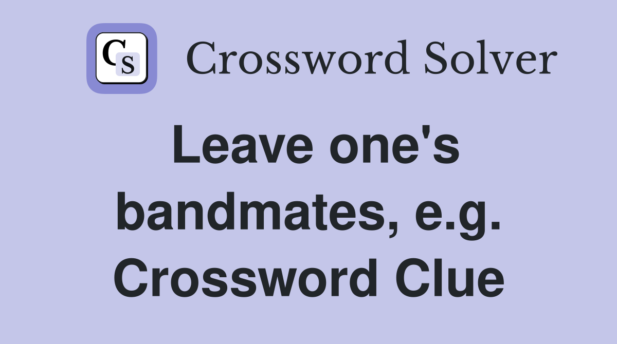 Leave one's bandmates, e.g. Crossword Clue