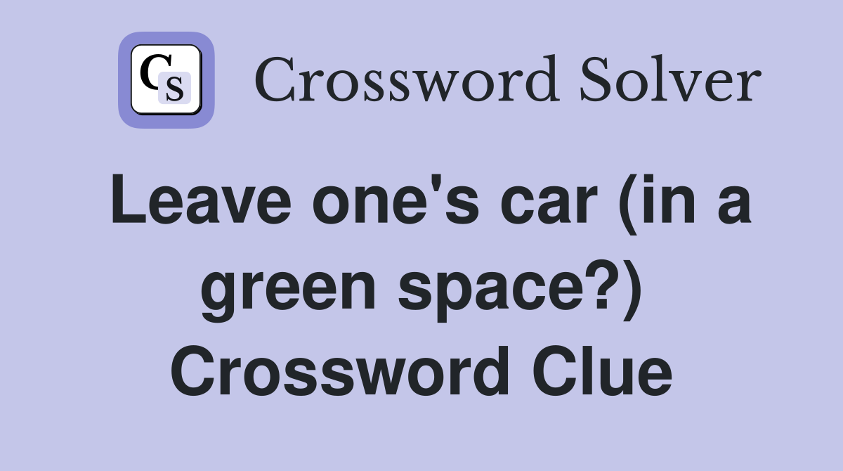 Leave one's car (in a green space?) Crossword Clue