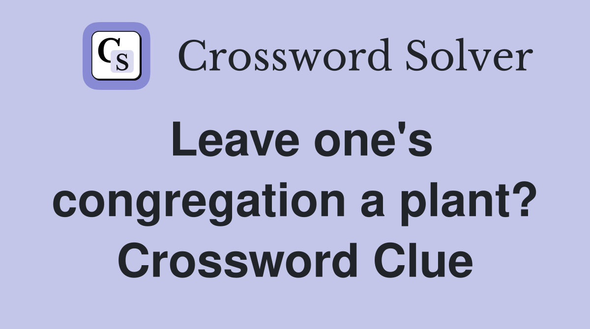 Leave one's congregation a plant? Crossword Clue