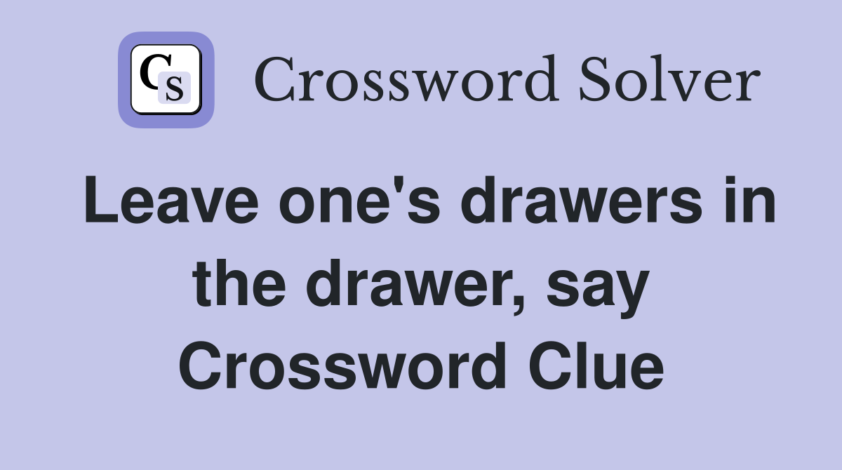 Leave one's drawers in the drawer, say Crossword Clue