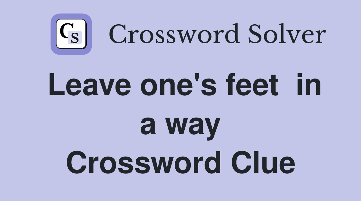 Leave one's feet  in a way Crossword Clue