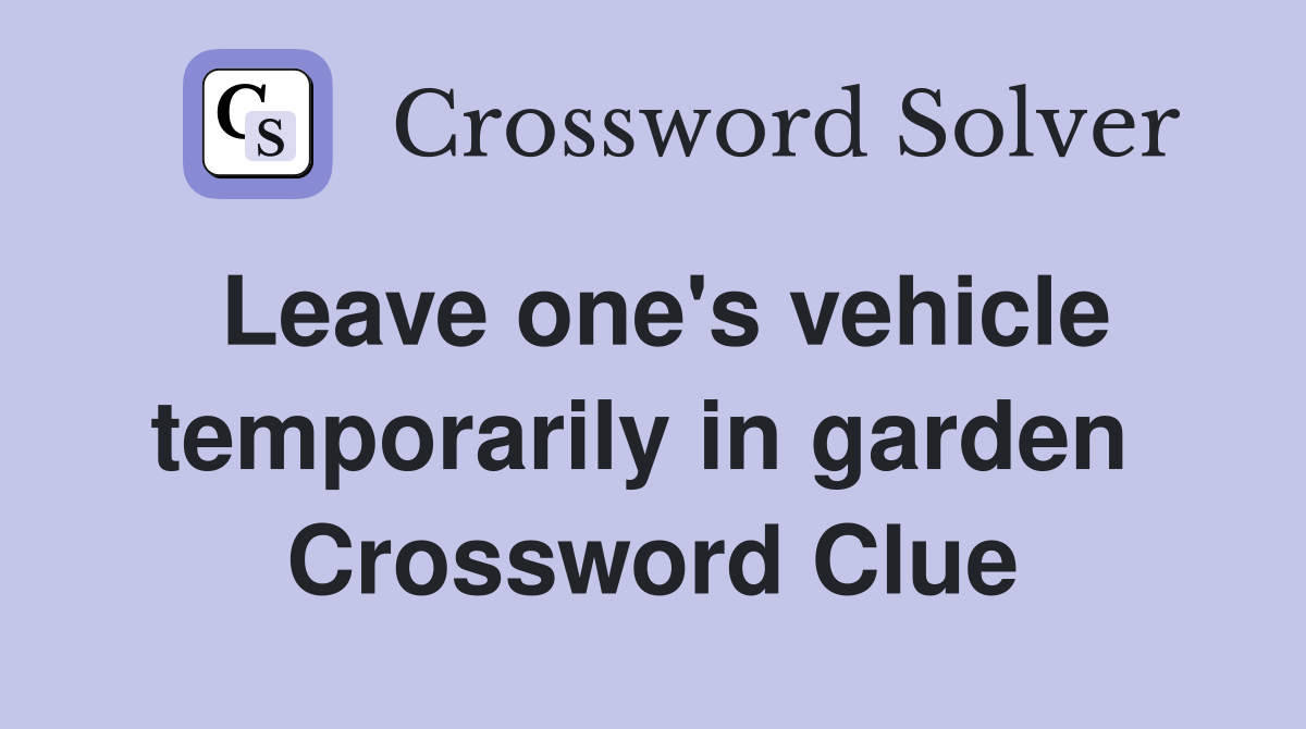 Leave one's vehicle temporarily in garden  Crossword Clue