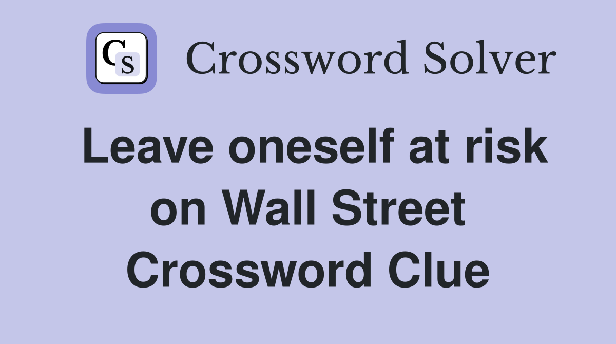 Leave oneself at risk on Wall Street Crossword Clue