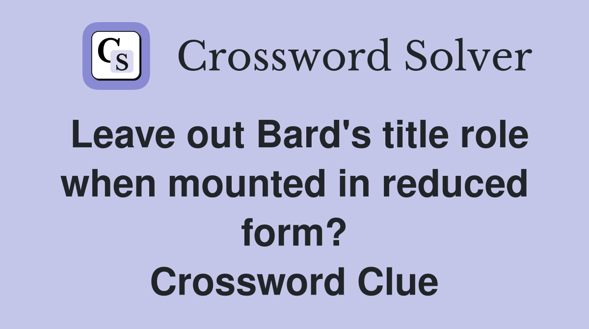 Leave out Bard's title role when mounted in reduced form? Crossword Clue