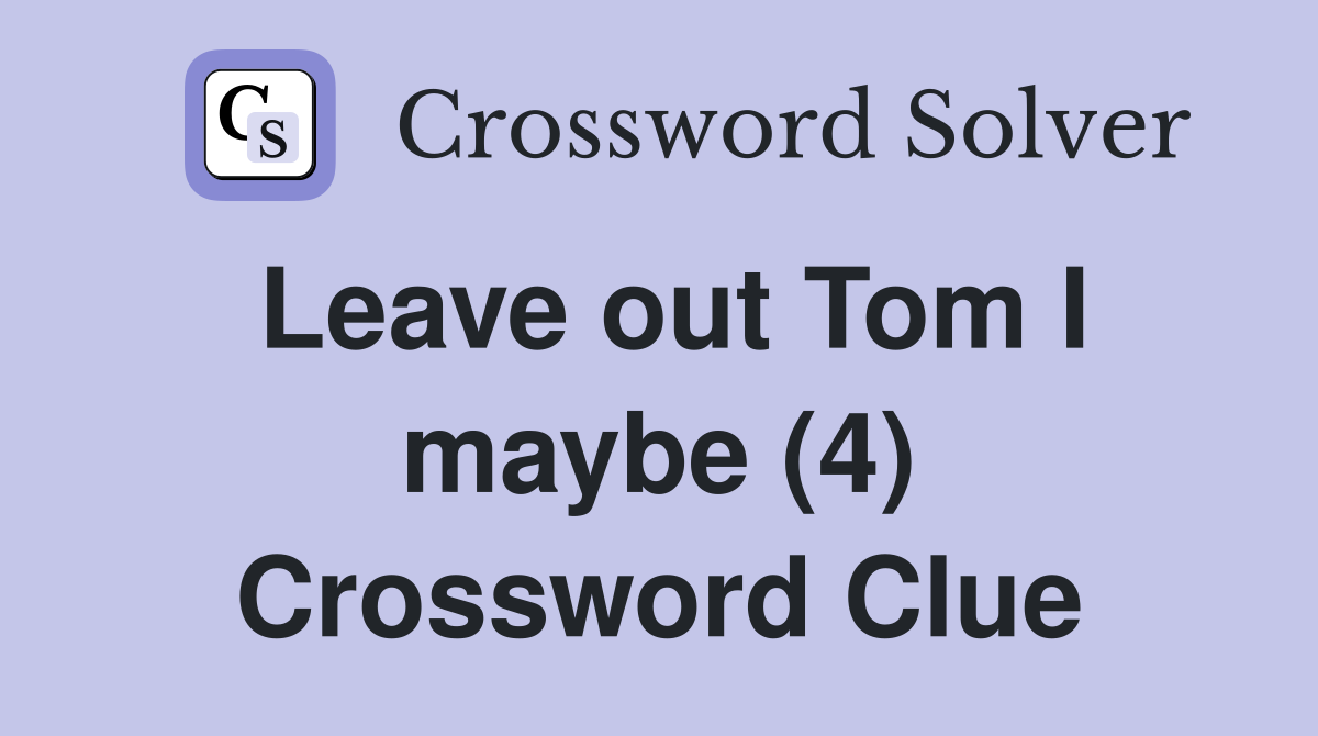 Leave out Tom I maybe (4) Crossword Clue