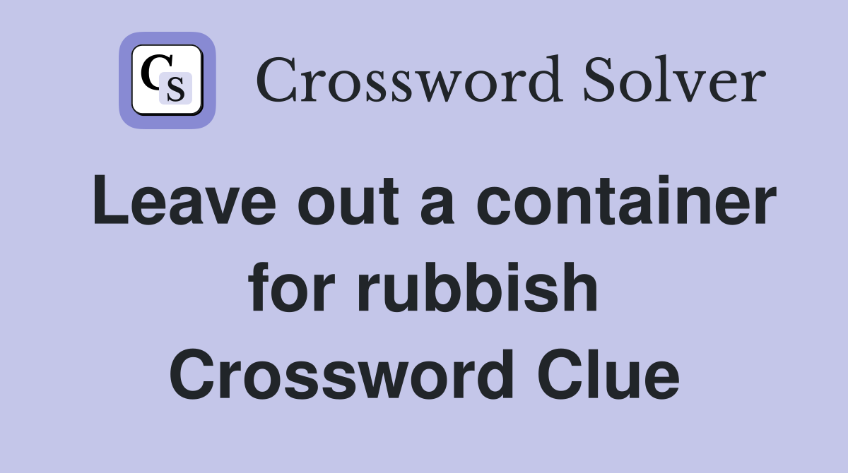 Leave out a container for rubbish Crossword Clue