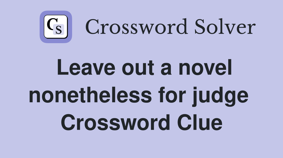 Leave out a novel nonetheless for judge  Crossword Clue