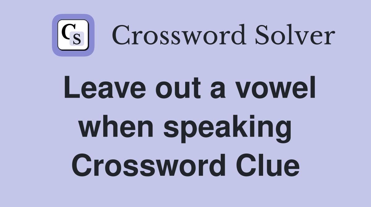 Leave out a vowel when speaking Crossword Clue