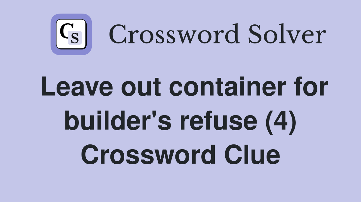 Leave out container for builder's refuse (4) Crossword Clue