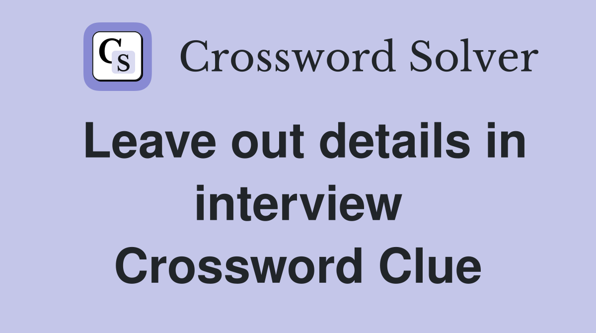 Leave out details in interview Crossword Clue
