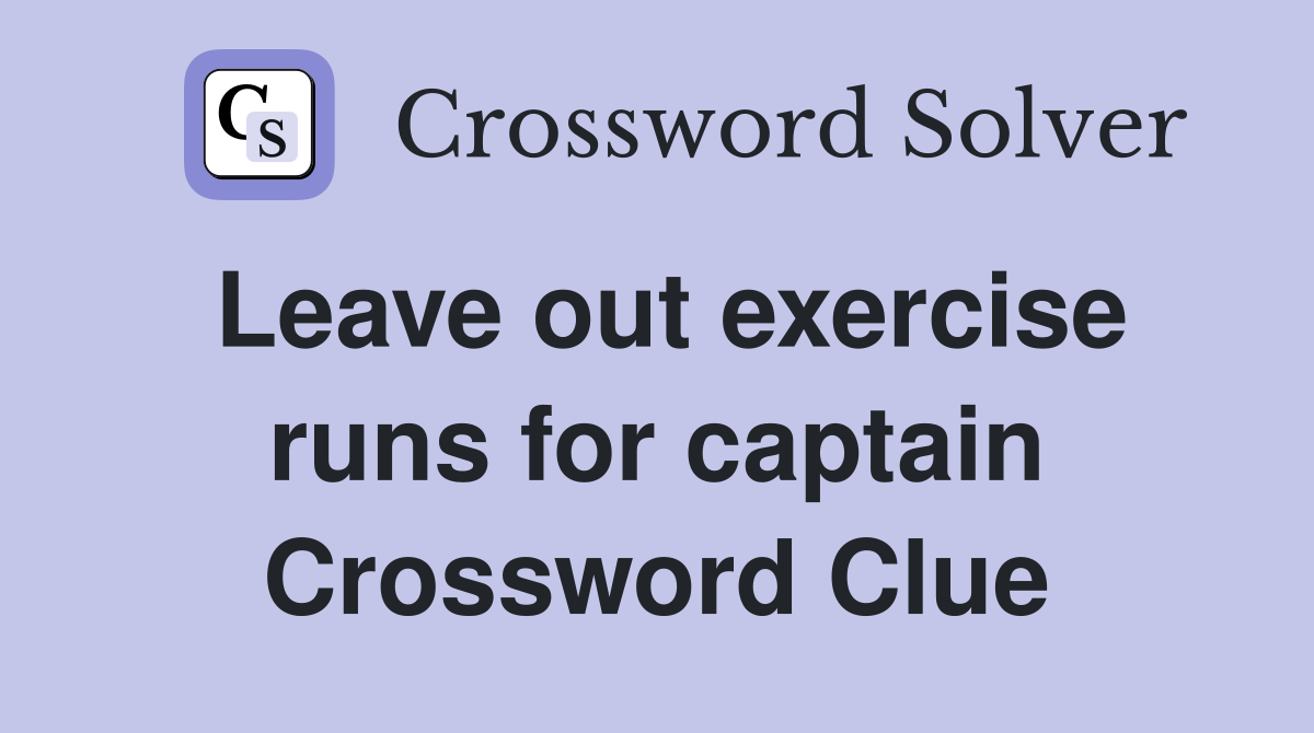 Leave out exercise runs for captain Crossword Clue