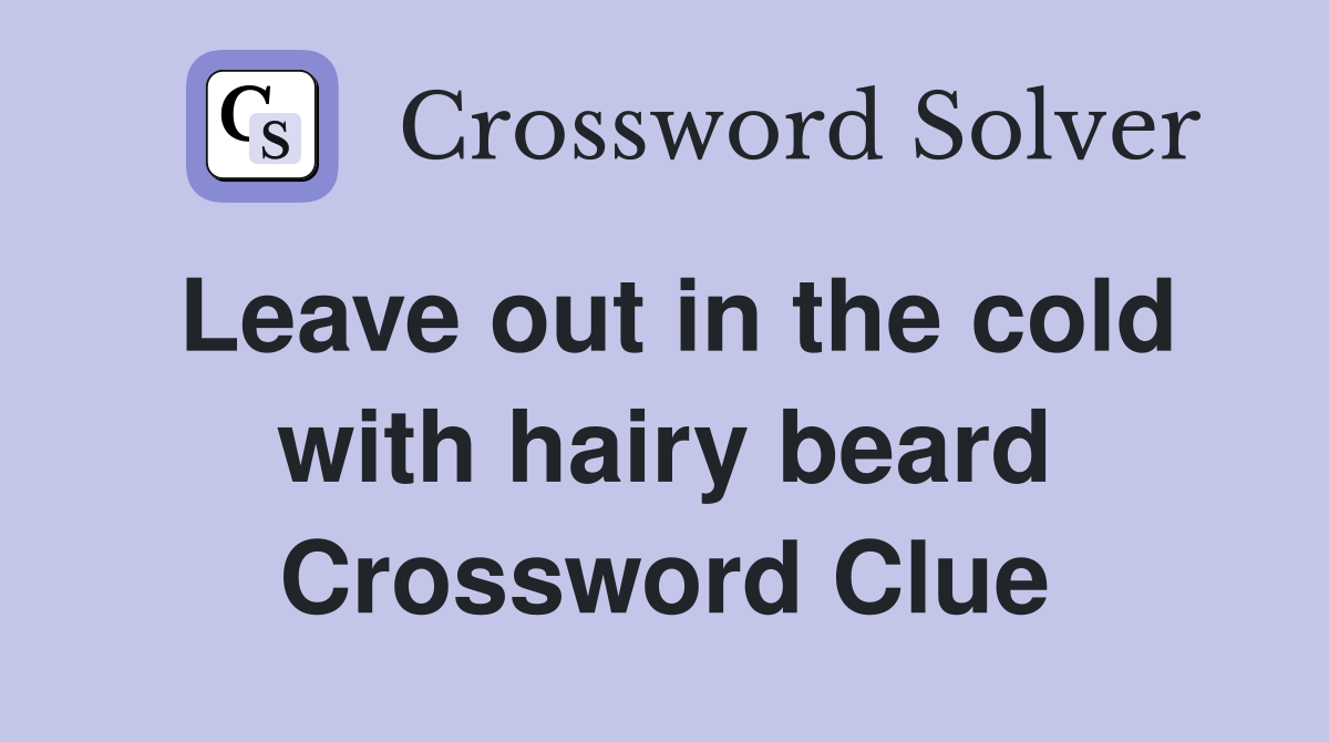 Leave out in the cold with hairy beard Crossword Clue