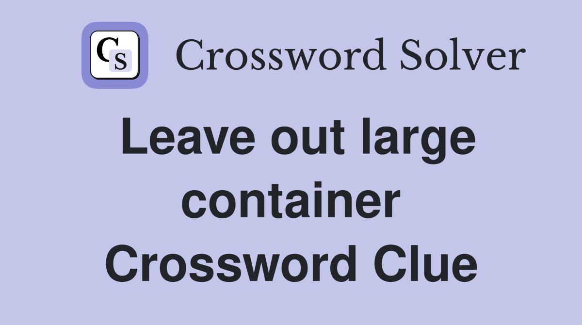 Leave out large container Crossword Clue