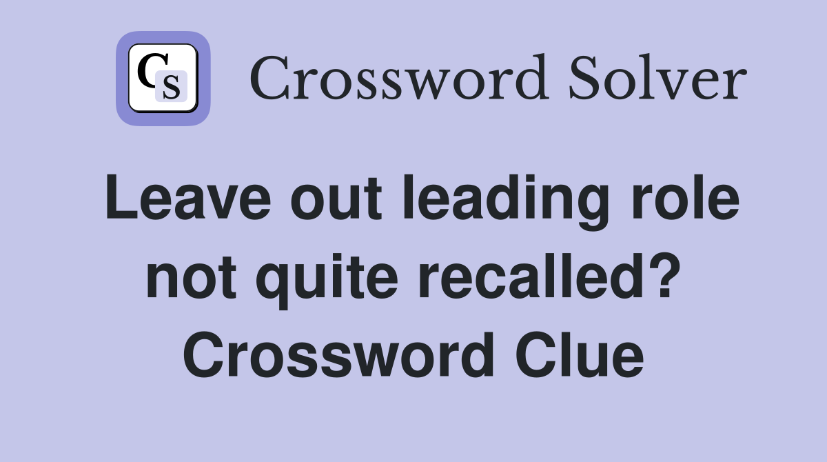 Leave out leading role not quite recalled? Crossword Clue