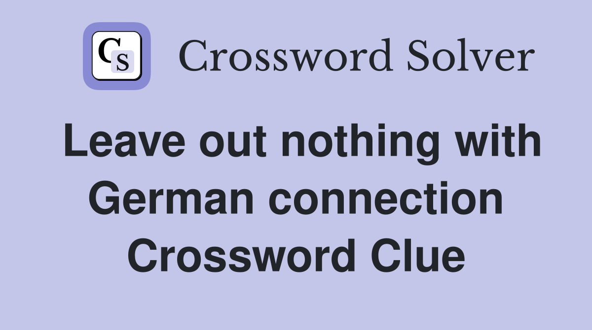 Leave out nothing with German connection Crossword Clue