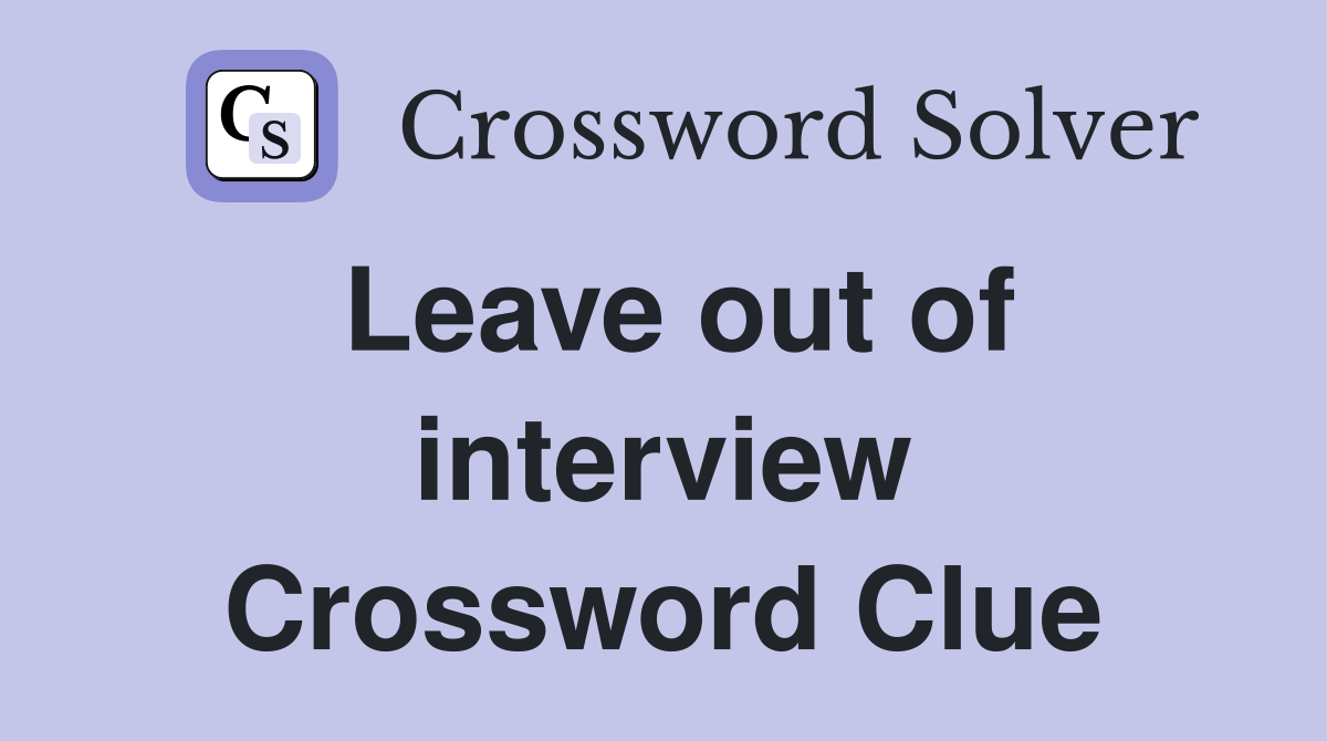 Leave out of interview Crossword Clue