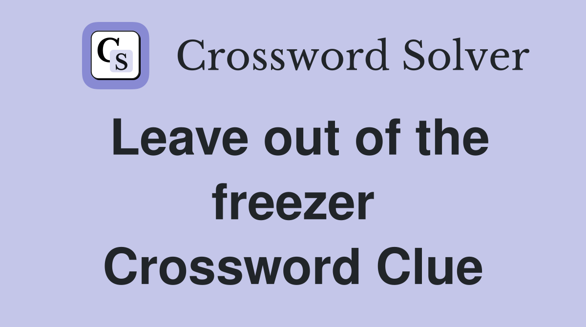 Leave out of the freezer Crossword Clue