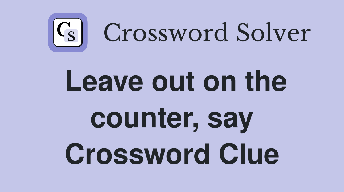 Leave out on the counter, say Crossword Clue