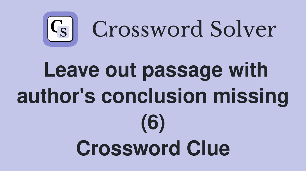 Leave out passage with author's conclusion missing (6) Crossword Clue