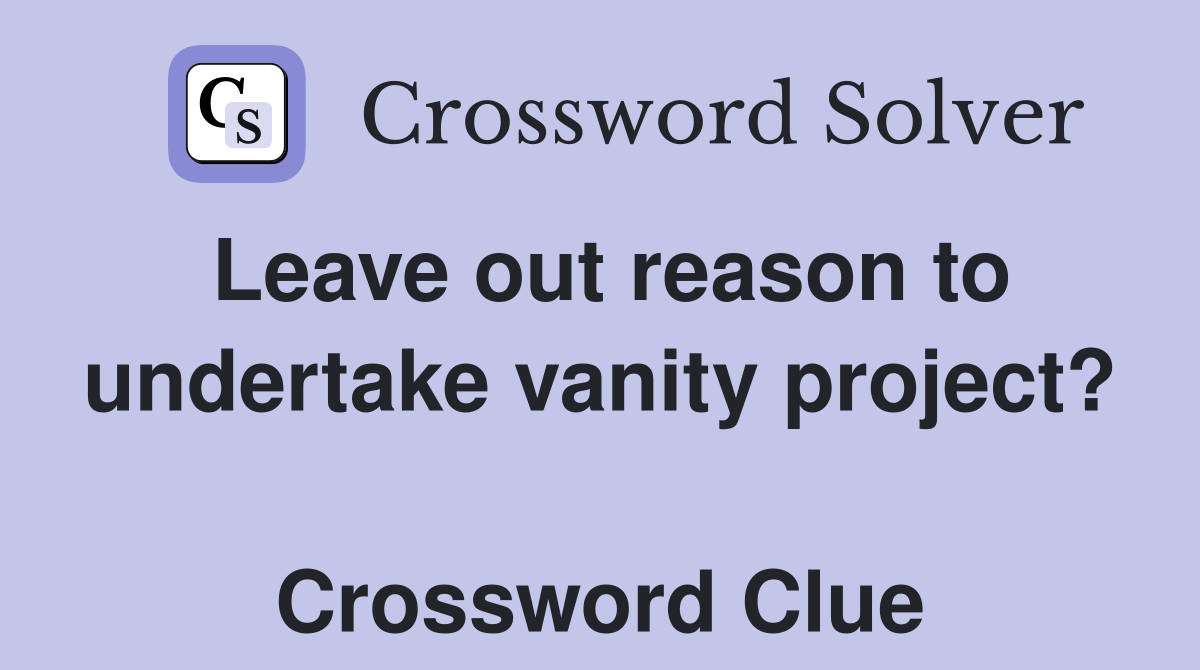 Leave out reason to undertake vanity project?  Crossword Clue