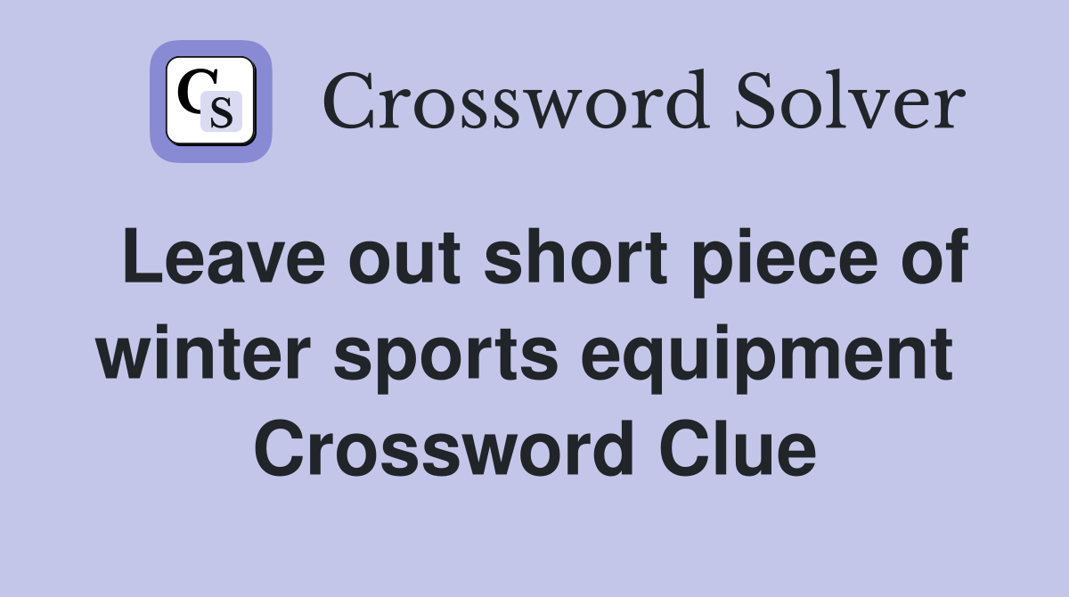 Leave out short piece of winter sports equipment  Crossword Clue