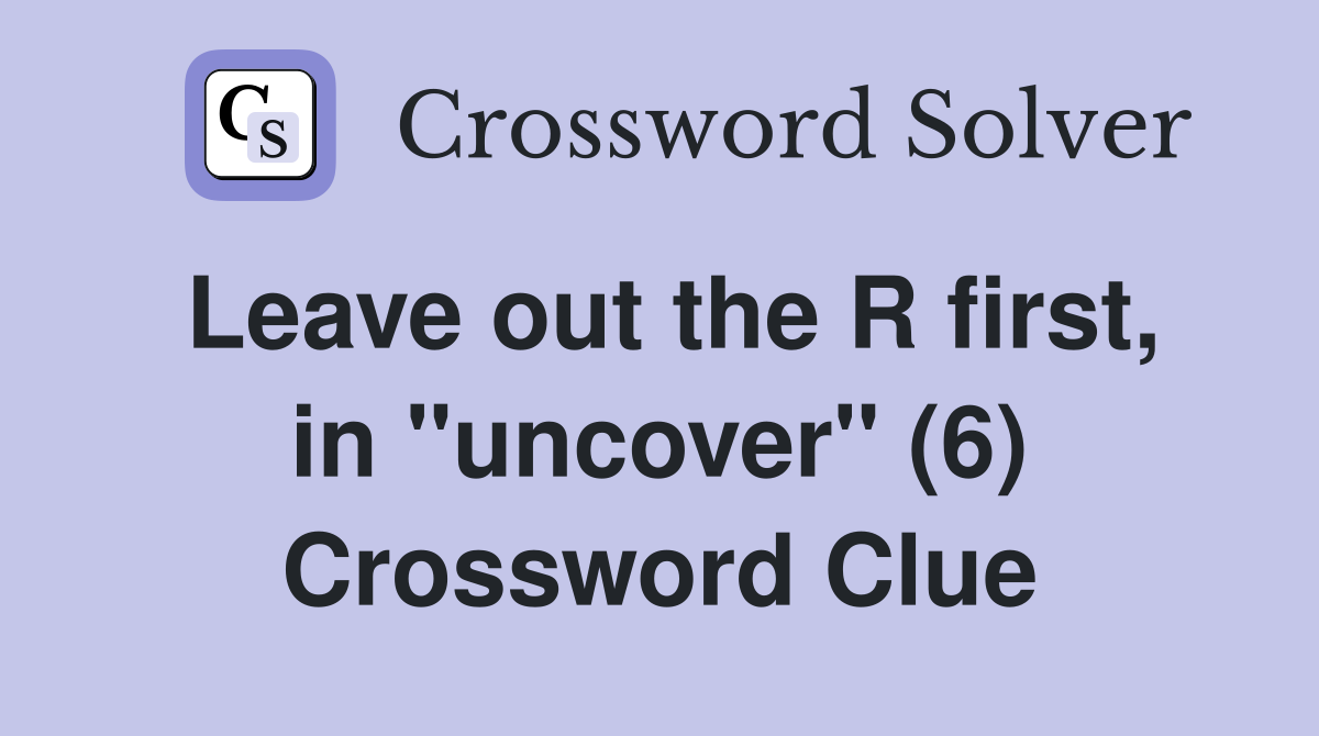 Leave out the R first, in "uncover" (6) Crossword Clue